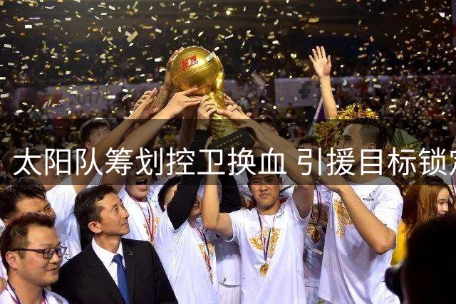 太阳队筹划控卫换血 引援目标锁定范弗里特与罗齐尔