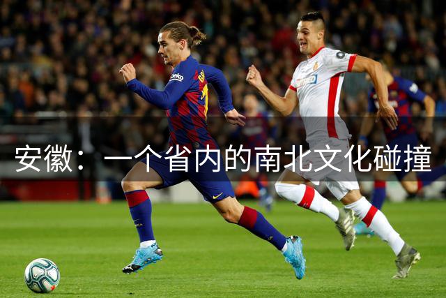 安徽：一个省内的南北文化碰撞