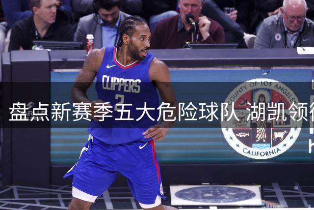 盘点新赛季五大危险球队 湖凯领衔恐难逃悲剧